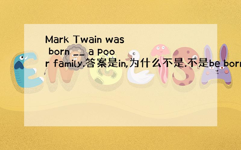 Mark Twain was born __ a poor family.答案是in,为什么不是.不是be born o