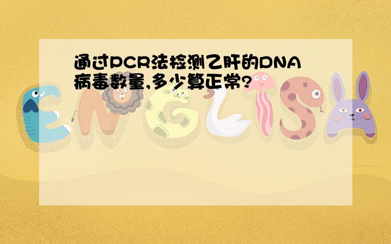 通过PCR法检测乙肝的DNA病毒数量,多少算正常?