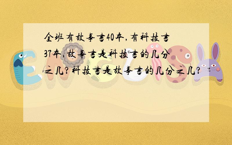 全班有故事书40本,有科技书37本,故事书是科技书的几分之几?科技书是故事书的几分之几?