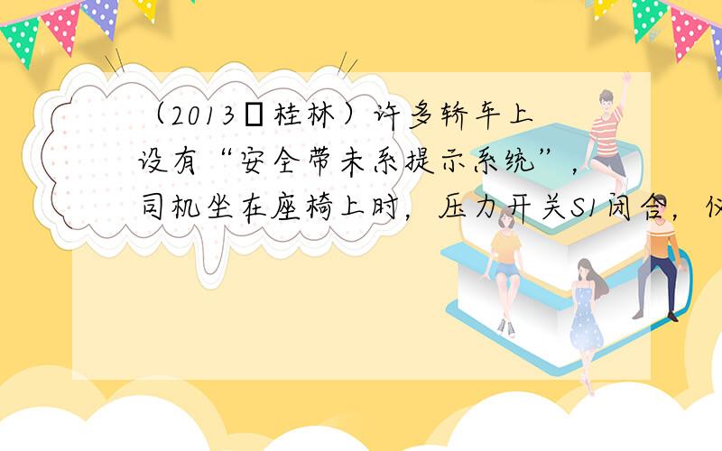 （2013•桂林）许多轿车上设有“安全带未系提示系统”，司机坐在座椅上时，压力开关S1闭合，仪表盘上的指示灯L亮起，提示