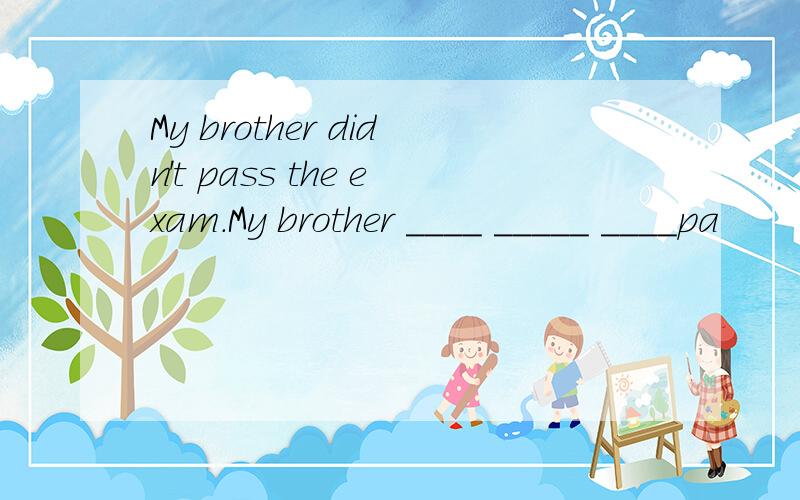 My brother didn't pass the exam.My brother ____ _____ ____pa