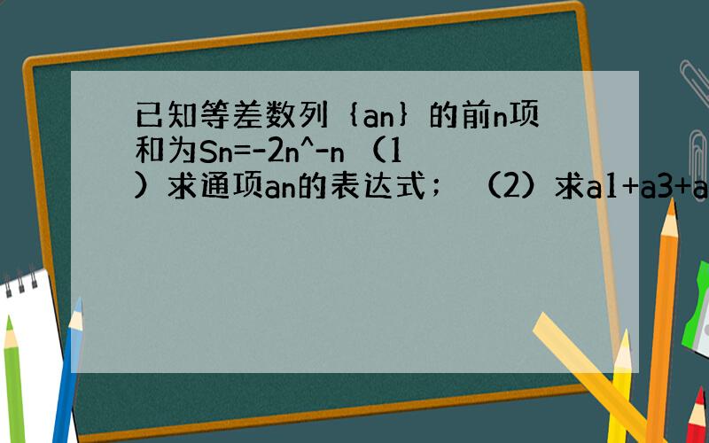 已知等差数列｛an｝的前n项和为Sn=-2n^-n （1）求通项an的表达式； （2）求a1+a3+a5.+a25的值.