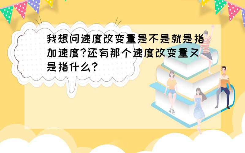 我想问速度改变量是不是就是指加速度?还有那个速度改变量又是指什么?