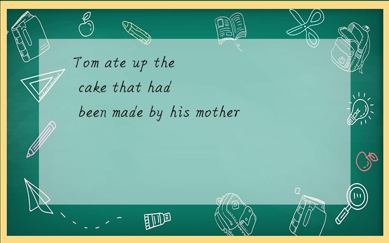 Tom ate up the cake that had been made by his mother