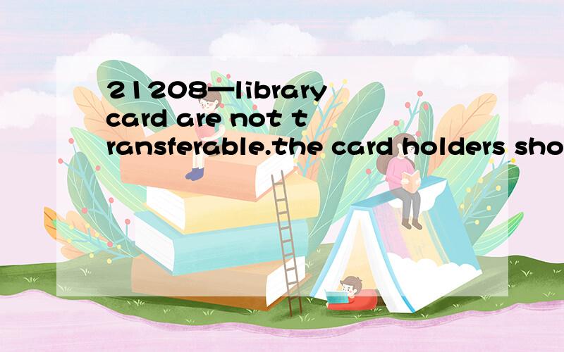 21208—library card are not transferable.the card holders sho