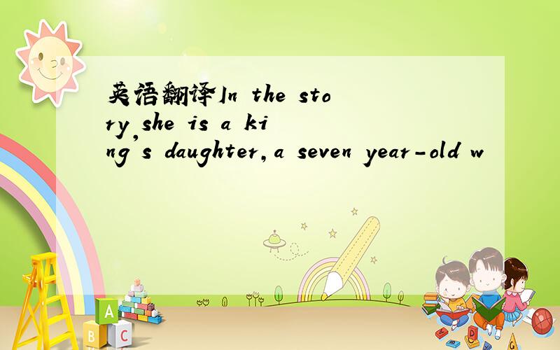 英语翻译In the story she is a king's daughter,a seven year-old w