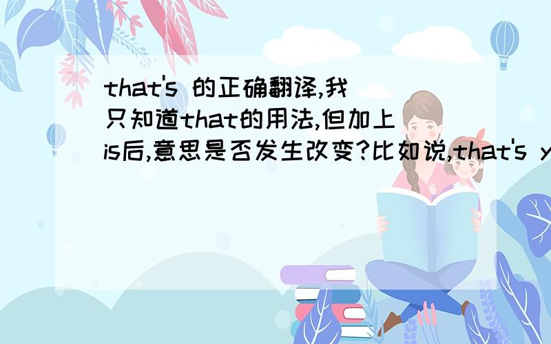 that's 的正确翻译,我只知道that的用法,但加上is后,意思是否发生改变?比如说,that's your fam