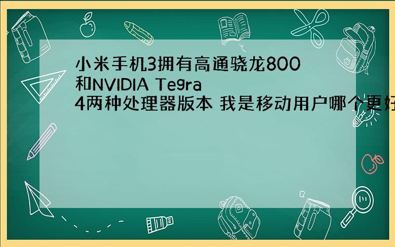 小米手机3拥有高通骁龙800和NVIDIA Tegra 4两种处理器版本 我是移动用户哪个更好