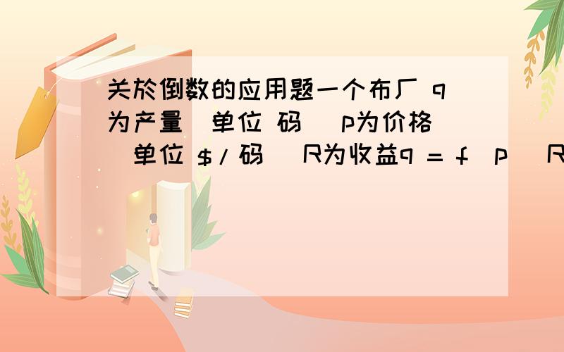 关於倒数的应用题一个布厂 q为产量（单位 码） p为价格（单位 $/码) R为收益q = f(p) R(p) = pf(