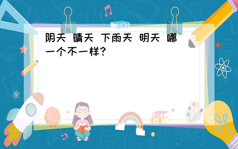 阴天 晴天 下雨天 明天 哪一个不一样?