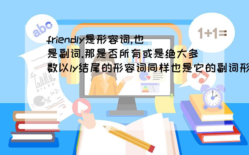 friendly是形容词,也是副词.那是否所有或是绝大多数以ly结尾的形容词同样也是它的副词形式?