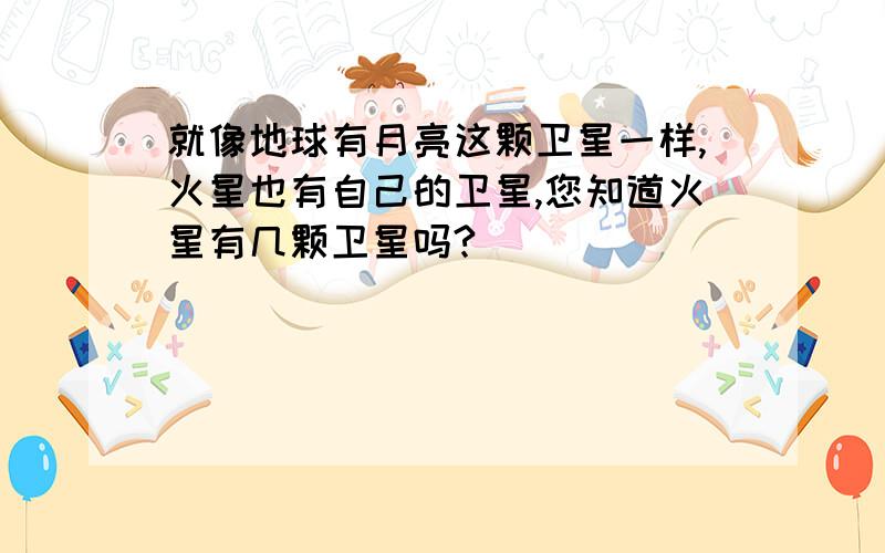 就像地球有月亮这颗卫星一样,火星也有自己的卫星,您知道火星有几颗卫星吗?