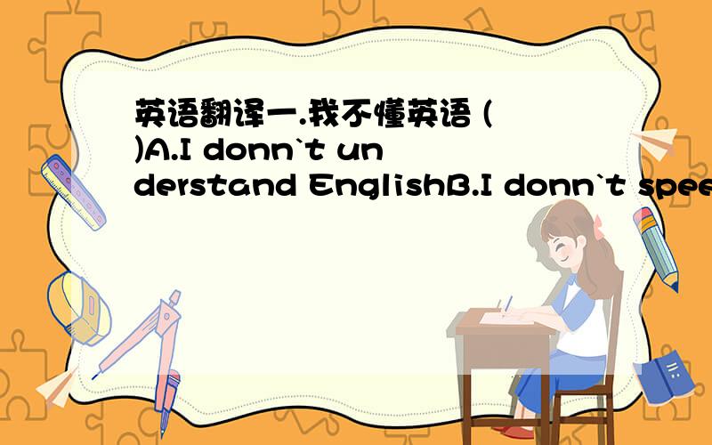 英语翻译一.我不懂英语 ( )A.I donn`t understand EnglishB.I donn`t speek