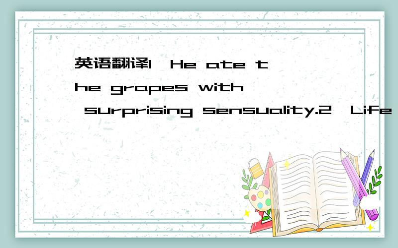 英语翻译1、He ate the grapes with surprising sensuality.2、Life ca