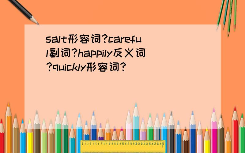 salt形容词?careful副词?happily反义词?quickly形容词?