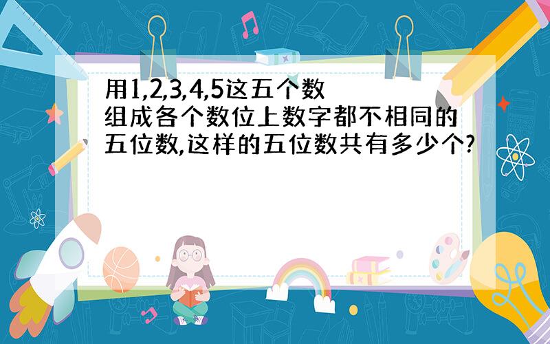 用1,2,3,4,5这五个数组成各个数位上数字都不相同的五位数,这样的五位数共有多少个?