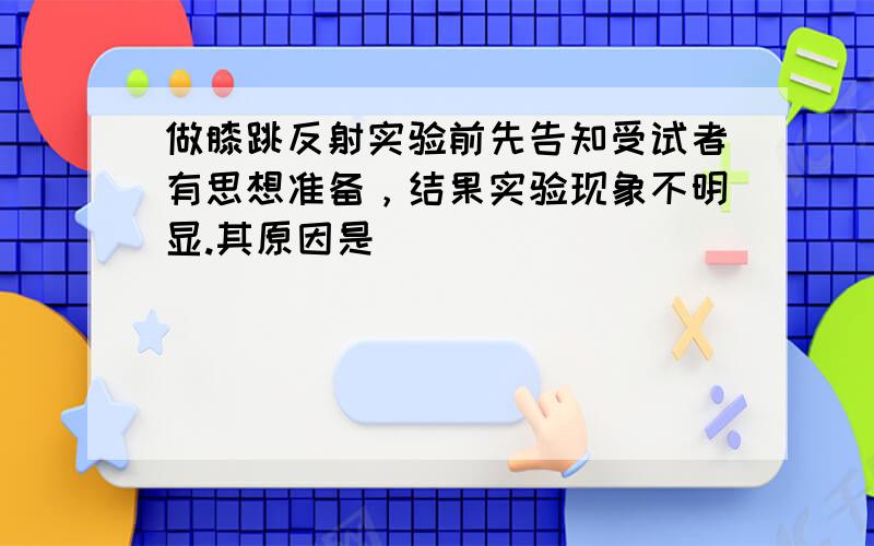 做膝跳反射实验前先告知受试者有思想准备，结果实验现象不明显.其原因是（　　）