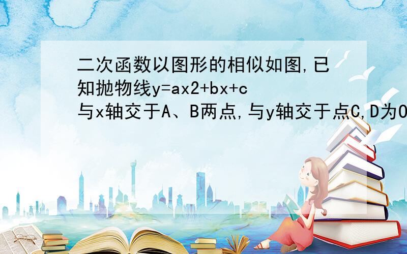 二次函数以图形的相似如图,已知抛物线y=ax2+bx+c与x轴交于A、B两点,与y轴交于点C,D为OC的中点