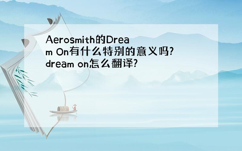 Aerosmith的Dream On有什么特别的意义吗?dream on怎么翻译?