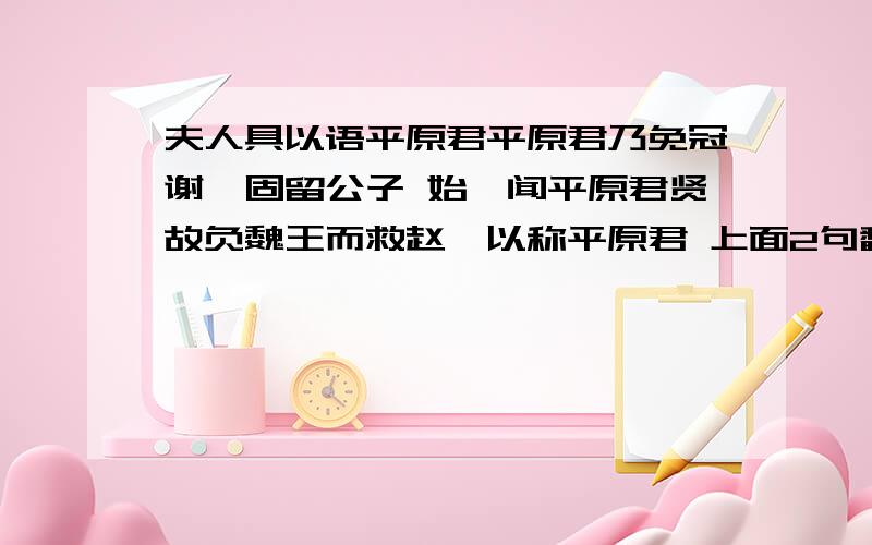 夫人具以语平原君平原君乃免冠谢,固留公子 始吾闻平原君贤故负魏王而救赵,以称平原君 上面2句翻译下