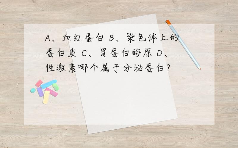 A、血红蛋白 B、染色体上的蛋白质 C、胃蛋白酶原 D、性激素哪个属于分泌蛋白?