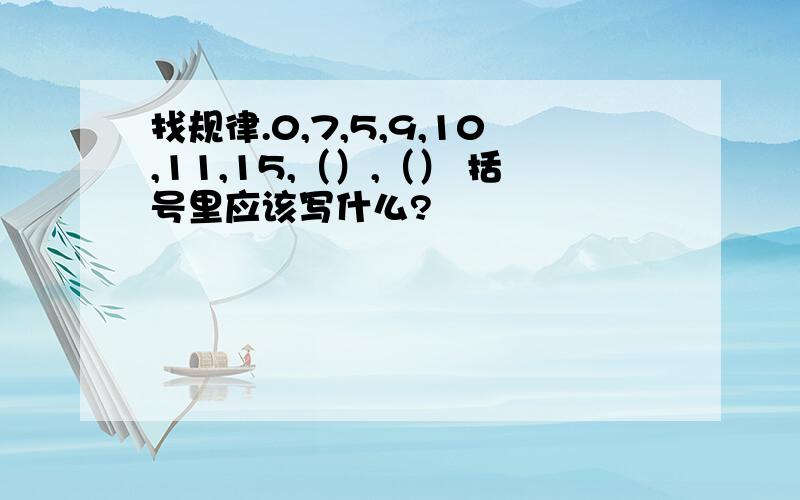 找规律.0,7,5,9,10,11,15,（）,（） 括号里应该写什么?