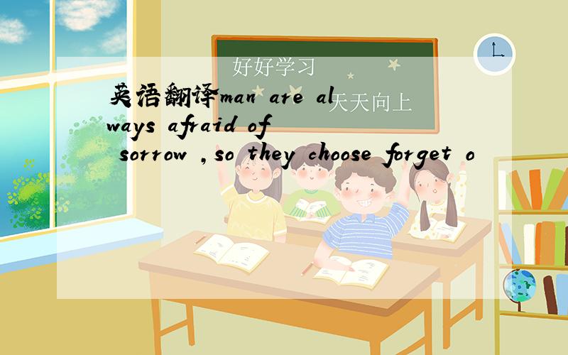 英语翻译man are always afraid of sorrow ,so they choose forget o