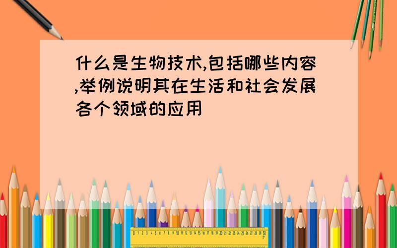 什么是生物技术,包括哪些内容,举例说明其在生活和社会发展各个领域的应用