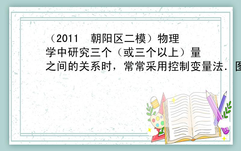 （2011•朝阳区二模）物理学中研究三个（或三个以上）量之间的关系时，常常采用控制变量法．图所示的实验设计中，将同一个小