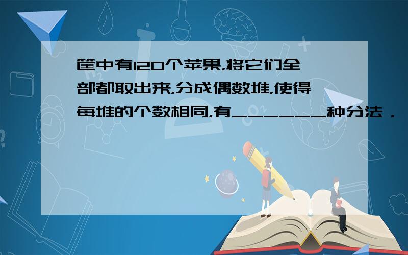 筐中有120个苹果，将它们全部都取出来，分成偶数堆，使得每堆的个数相同，有______种分法．