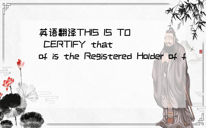 英语翻译THIS IS TO CERTIFY that of is the Registered Holder of f