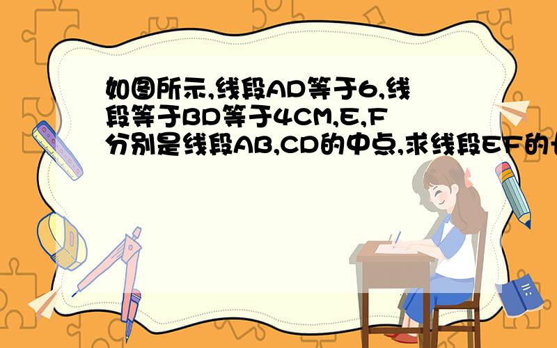 如图所示,线段AD等于6,线段等于BD等于4CM,E,F分别是线段AB,CD的中点,求线段EF的长（用因为所以回答）