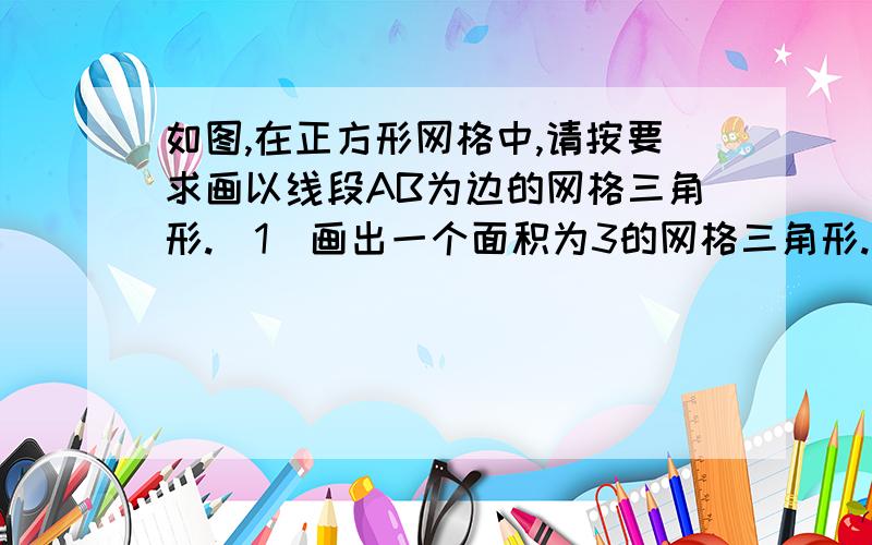 如图,在正方形网格中,请按要求画以线段AB为边的网格三角形.（1）画出一个面积为3的网格三角形.