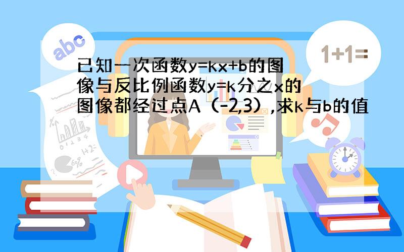 已知一次函数y=kx+b的图像与反比例函数y=k分之x的图像都经过点A（-2,3）,求k与b的值