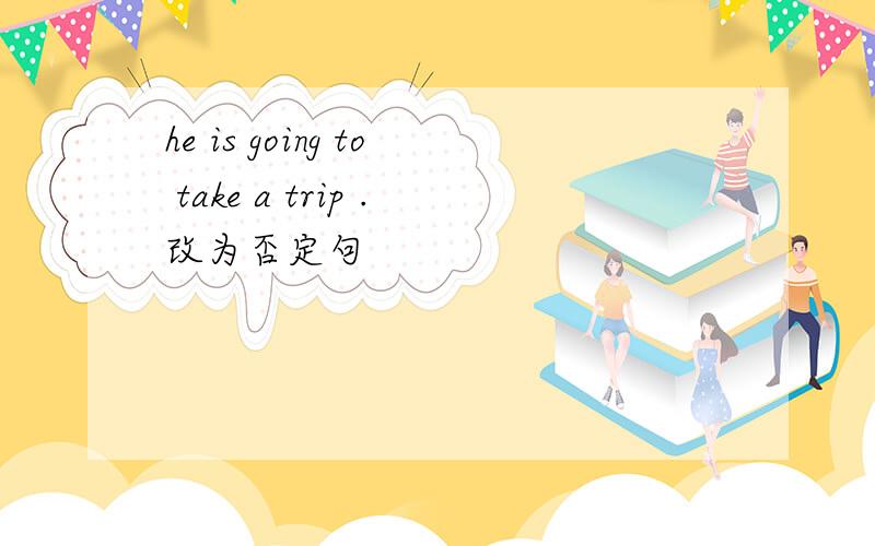 he is going to take a trip .改为否定句