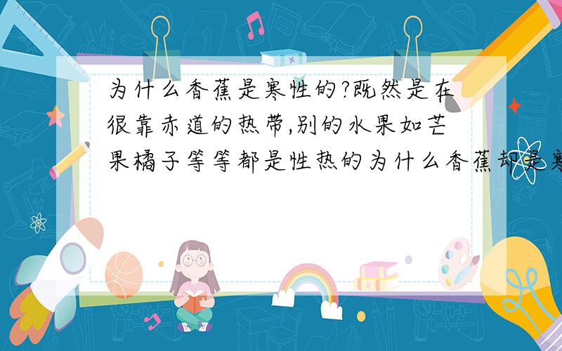 为什么香蕉是寒性的?既然是在很靠赤道的热带,别的水果如芒果橘子等等都是性热的为什么香蕉却是寒性很强?