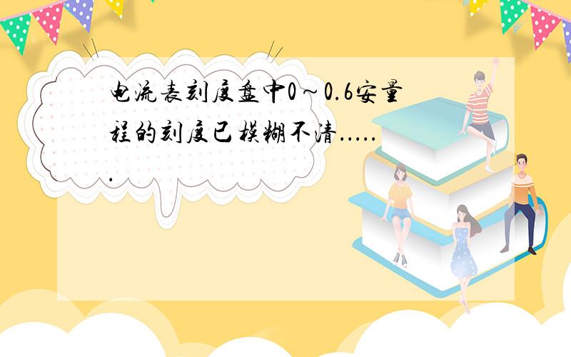 电流表刻度盘中0～0.6安量程的刻度已模糊不清．．．．．．