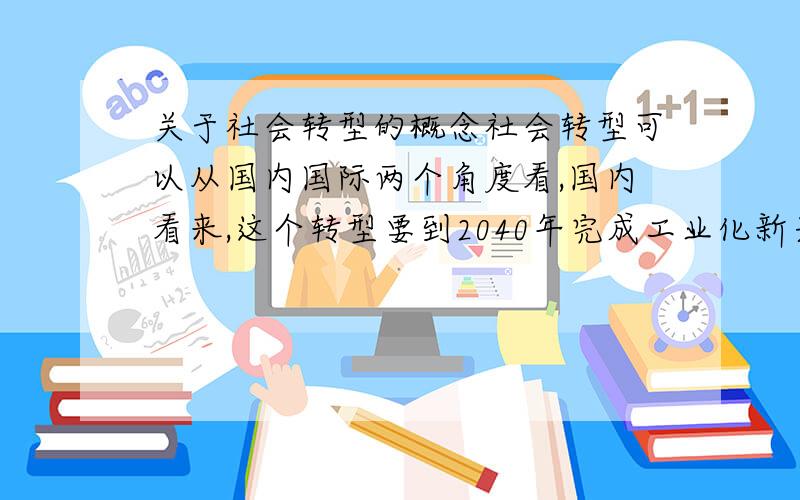 关于社会转型的概念社会转型可以从国内国际两个角度看,国内看来,这个转型要到2040年完成工业化新兴科技产业达到一定高度,