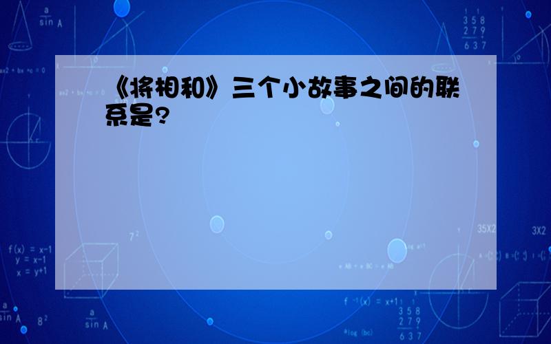 《将相和》三个小故事之间的联系是?