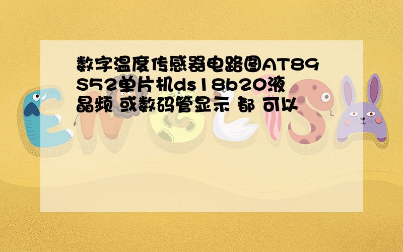 数字温度传感器电路图AT89S52单片机ds18b20液晶频 或数码管显示 都 可以