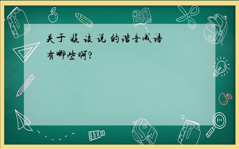 关于 娱 谈 说 的谐音成语有哪些啊?