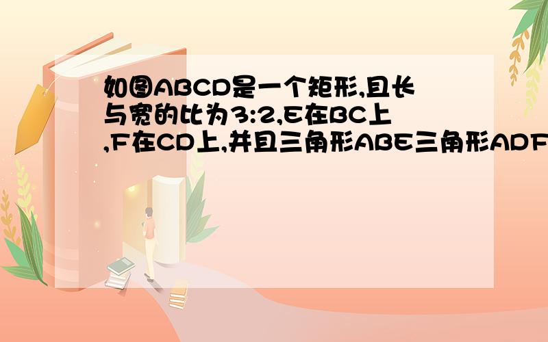 如图ABCD是一个矩形,且长与宽的比为3:2,E在BC上,F在CD上,并且三角形ABE三角形ADF,四边形AECF的面积