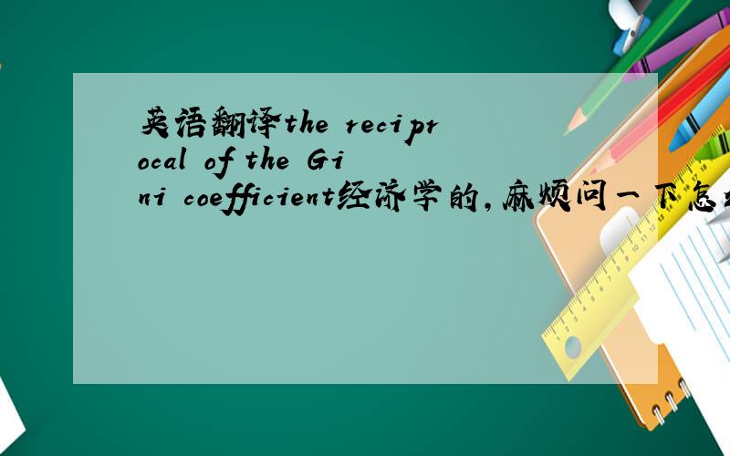 英语翻译the reciprocal of the Gini coefficient经济学的,麻烦问一下怎么翻译啊?Th