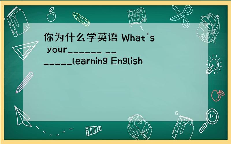 你为什么学英语 What's your______ _______learning English