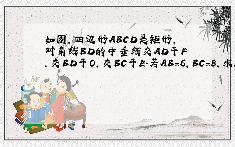 如图,四边形ABCD是矩形,对角线BD的中垂线交AD于F,交BD于O,交BC于E.若AB=6,BC=8,求EF