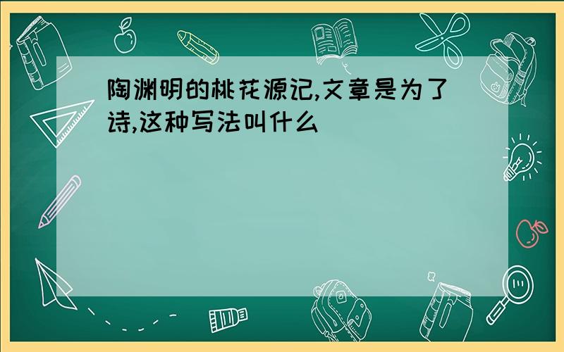 陶渊明的桃花源记,文章是为了诗,这种写法叫什么