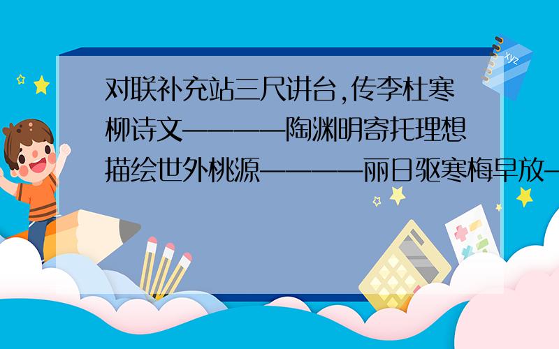 对联补充站三尺讲台,传李杜寒柳诗文————陶渊明寄托理想描绘世外桃源————丽日驱寒梅早放————