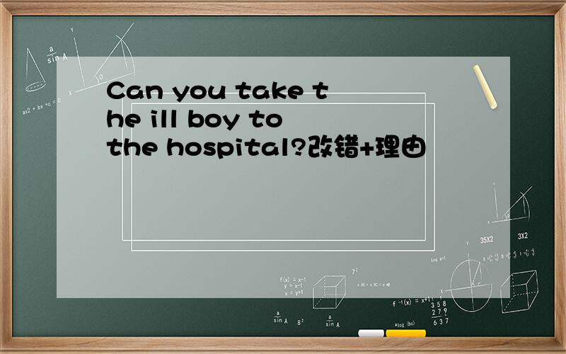 Can you take the ill boy to the hospital?改错+理由