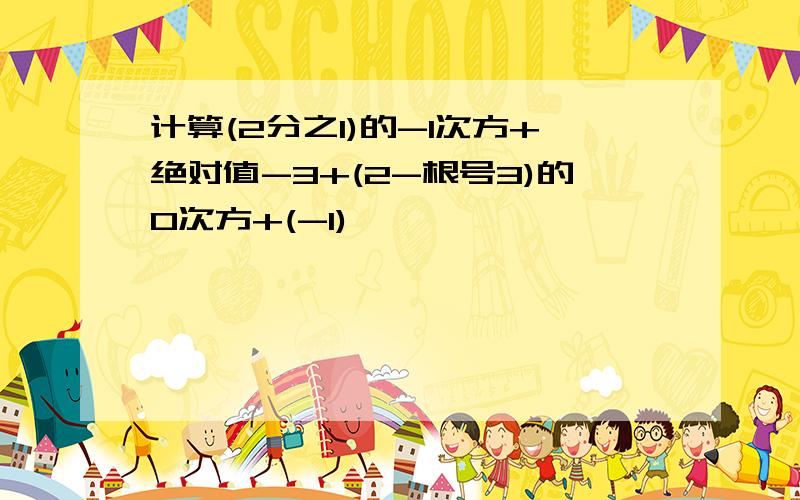 计算(2分之1)的-1次方+绝对值-3+(2-根号3)的0次方+(-1)