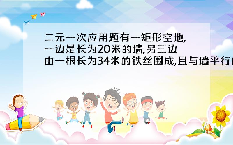 二元一次应用题有一矩形空地,一边是长为20米的墙,另三边由一根长为34米的铁丝围成,且与墙平行的一边有个1米宽的小门.已